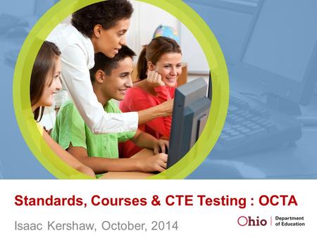 Standards, Courses & CTE Testing : OCTA Isaac Kershaw, October, 2014.