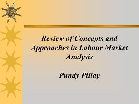 Review of Concepts and Approaches in Labour Market Analysis Pundy Pillay.