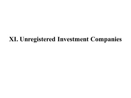 XI. Unregistered Investment Companies. A. Unregistered Investment Companies: An Introduction Pension Funds Hedge Funds Private Equity Venture Capital.