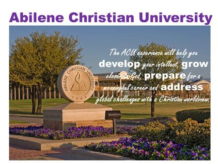 Abilene Christian University The ACU experience will help you develop your intellect, grow closer to God, prepare for a meaningful career and address global.
