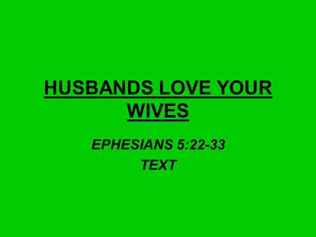 HUSBANDS LOVE YOUR WIVES EPHESIANS 5:22-33 TEXT. IT IS A COMPARISON LOVE LOVE YOUR WIFE AS CHRIST LOVED THE CHURCH – EPH. 5:25 – MATT. 9:35-36 – COMPASSION.