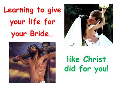Learning to give your life for your Bride…