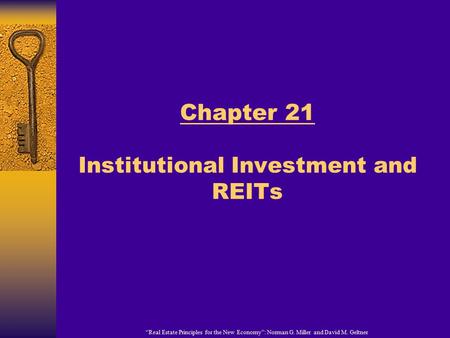 “Real Estate Principles for the New Economy”: Norman G. Miller and David M. Geltner Chapter 21 Institutional Investment and REITs.