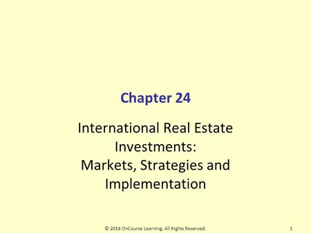 Chapter 24 International Real Estate Investments: Markets, Strategies and Implementation © 2014 OnCourse Learning. All Rights Reserved.1.