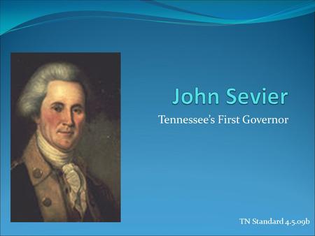 Tennessee’s First Governor TN Standard 4.5.09b. John Sevier - His Early Life Sevier was born in Rockingham County, VA near the town of New Market, VA.