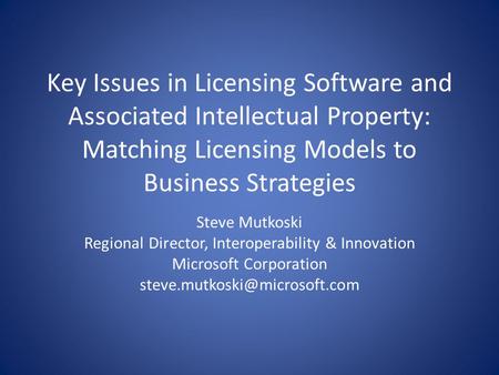 Key Issues in Licensing Software and Associated Intellectual Property: Matching Licensing Models to Business Strategies Steve Mutkoski Regional Director,