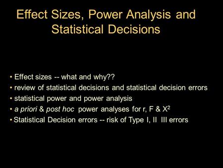 Effect Sizes, Power Analysis and Statistical Decisions Effect sizes -- what and why?? review of statistical decisions and statistical decision errors statistical.