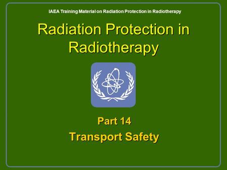 Radiation Protection in Radiotherapy Part 14 Transport Safety IAEA Training Material on Radiation Protection in Radiotherapy.