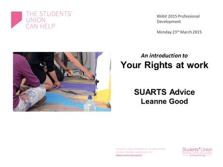 An introduction to Your Rights at work SUARTS Advice Leanne Good Xhibit 2015 Professional Development Monday 23 rd March 2015.