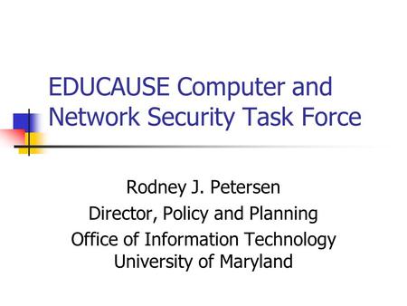 EDUCAUSE Computer and Network Security Task Force Rodney J. Petersen Director, Policy and Planning Office of Information Technology University of Maryland.