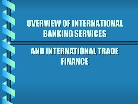 OVERVIEW OF INTERNATIONAL BANKING SERVICES