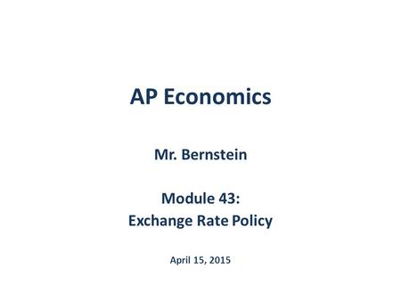 AP Economics Mr. Bernstein Module 43: Exchange Rate Policy April 15, 2015.