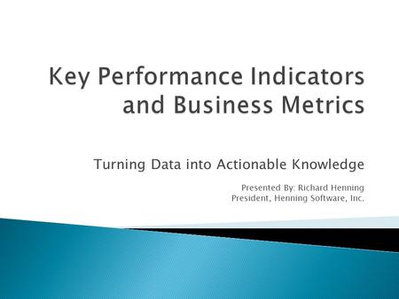 Turning Data into Actionable Knowledge Presented By: Richard Henning President, Henning Software, Inc.