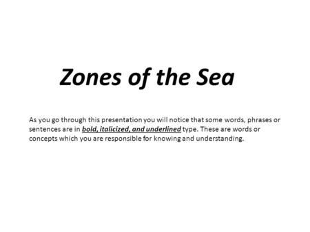 Zones of the Sea As you go through this presentation you will notice that some words, phrases or sentences are in bold, italicized, and underlined type.