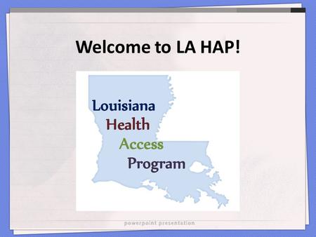 Welcome to LA HAP!. What is LA HAP? Louisiana Health Access Program L-DAP: Medicine HIP: Insurance premiums and cost-shares A part of the Ryan White program.