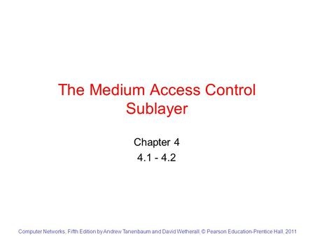 Computer Networks, Fifth Edition by Andrew Tanenbaum and David Wetherall, © Pearson Education-Prentice Hall, 2011 The Medium Access Control Sublayer Chapter.