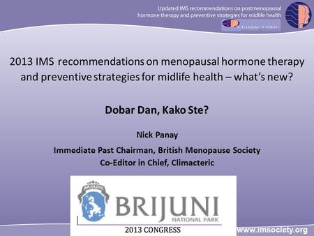 2013 IMS recommendations on menopausal hormone therapy and preventive strategies for midlife health – what’s new? Dobar Dan, Kako Ste? Nick Panay Immediate.