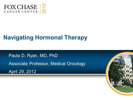 2012 Navigating Hormonal Therapy Paula D. Ryan, MD, PhD Associate Professor, Medical Oncology April 29, 2012.