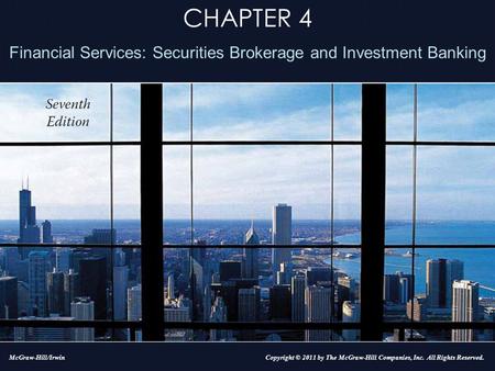CHAPTER 4 Financial Services: Securities Brokerage and Investment Banking Copyright © 2011 by The McGraw-Hill Companies, Inc. All Rights Reserved.McGraw-Hill/Irwin.