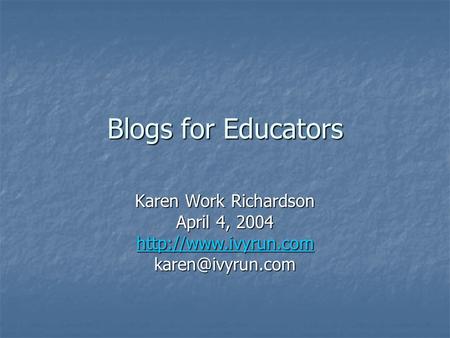 Blogs for Educators Karen Work Richardson April 4, 2004