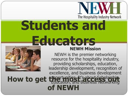 NEWH Mission NEWH is the premier networking resource for the hospitality industry, providing scholarships, education, leadership development, recognition.
