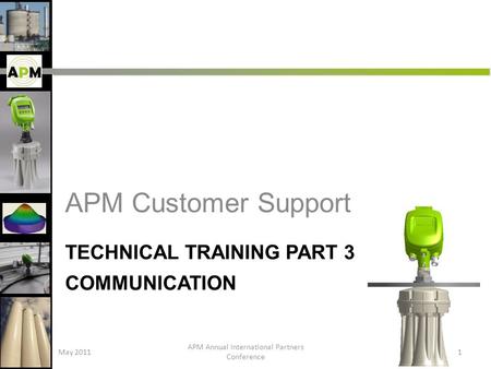 TECHNICAL TRAINING PART 3 COMMUNICATION APM Customer Support May 2011 APM Annual International Partners Conference 1.