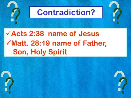Contradiction? Acts 2:38 name of Jesus Matt. 28:19 name of Father, Son, Holy Spirit.