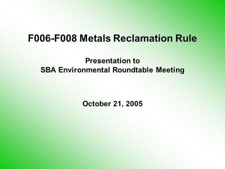 F006-F008 Metals Reclamation Rule Presentation to SBA Environmental Roundtable Meeting October 21, 2005.