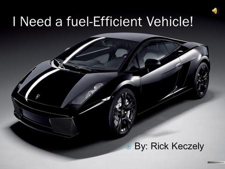 I Need a fuel-Efficient Vehicle!  By: Rick Keczely.