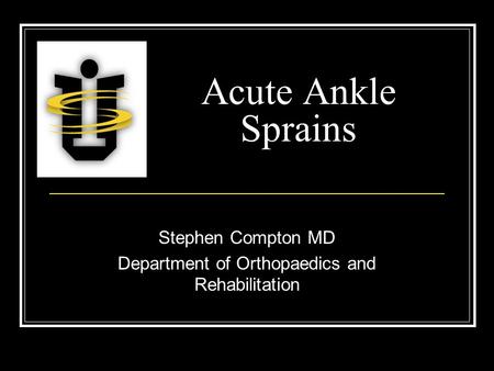 Acute Ankle Sprains Stephen Compton MD Department of Orthopaedics and Rehabilitation.