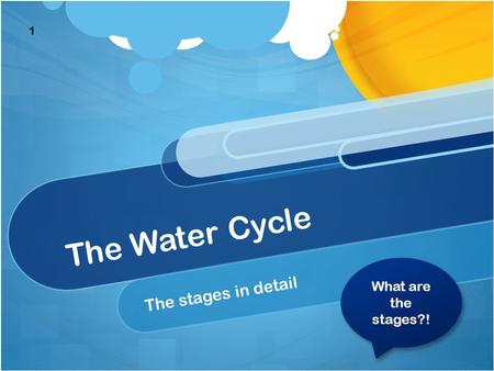 The Water Cycle The stages in detail What are the stages?! What are the stages?! 1.