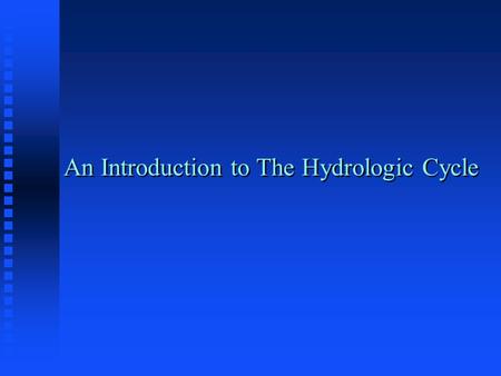 An Introduction to The Hydrologic Cycle Hydrology focuses on the global hydrologic cycle and the processes involved in the land phase of that cycle.
