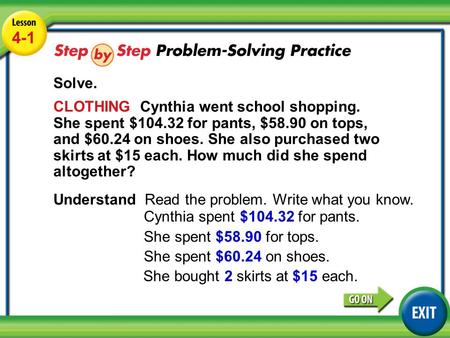 Lesson 5-5 Example 5 4-1 Solve. CLOTHING Cynthia went school shopping. She spent $104.32 for pants, $58.90 on tops, and $60.24 on shoes. She also purchased.