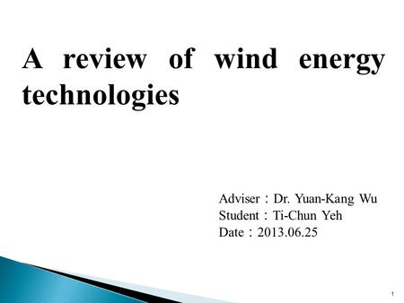 1 Adviser ： Dr. Yuan-Kang Wu Student ： Ti-Chun Yeh Date ： 2013.06.25 A review of wind energy technologies.