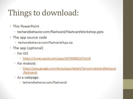 Things to download: This PowerPoint techandbehavior.com/flashcard/FlashcardWorkshop.pptx The app source code techandbehavior.com/flashcard/App.zip The.