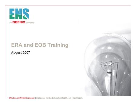ERA and EOB Training August 2007. © ENS Inc, an INGENIX company. 2 Introduction  What are ERAs and EOBs?  An explanation of benefits (EOB) is a document.