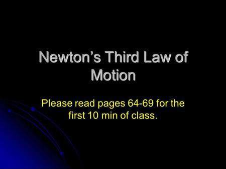 Newton’s Third Law of Motion Please read pages 64-69 for the first 10 min of class.