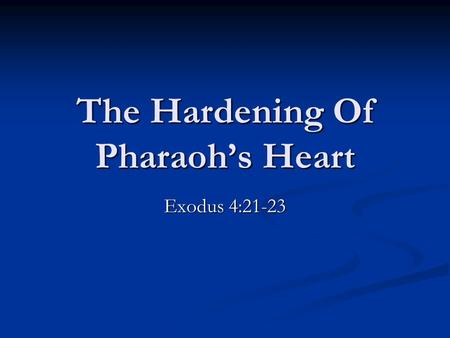 The Hardening Of Pharaoh’s Heart Exodus 4:21-23. Exodus 3:19-20, “And I know that the king of Egypt will not give you leave to go, no, not by a mighty.