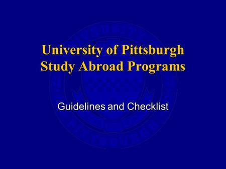University of Pittsburgh Study Abroad Programs Guidelines and Checklist.