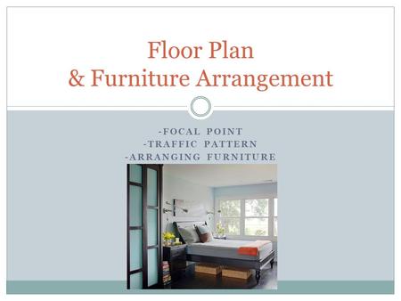 -FOCAL POINT -TRAFFIC PATTERN -ARRANGING FURNITURE Floor Plan & Furniture Arrangement.