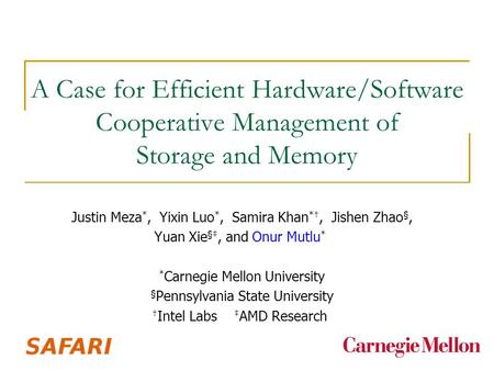 A Case for Efficient Hardware/Software Cooperative Management of Storage and Memory Justin Meza *, Yixin Luo *, Samira Khan *†, Jishen Zhao §, Yuan Xie.