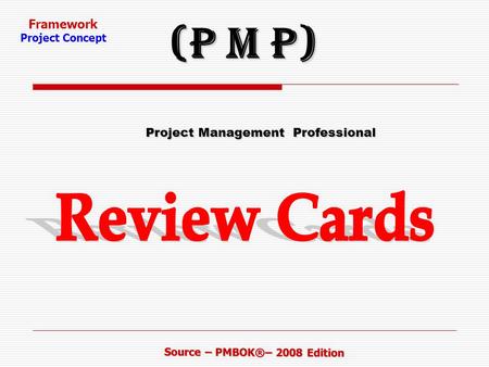 Framework Project Concept Source – PMBOK®– 2008 Edition Project Management Professional Project Management Professional (P M P)