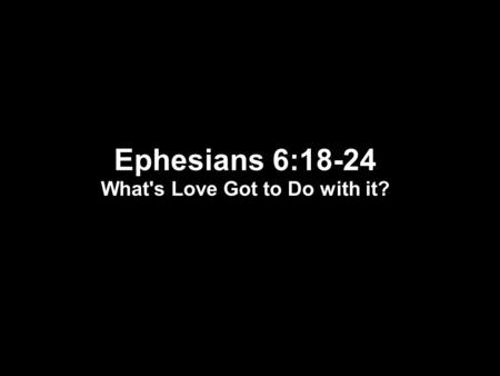 Ephesians 6:18-24 What's Love Got to Do with it?.
