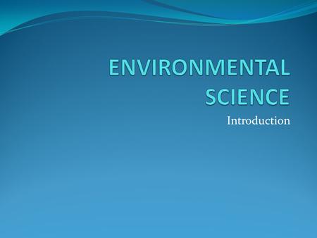 Introduction. Definition Environmental Science – an interdisciplinary field that integrates physical and biological sciences, to the study of the environment,