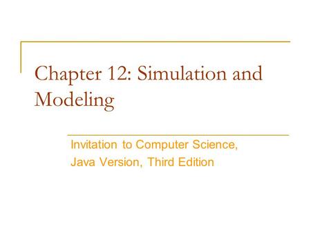 Chapter 12: Simulation and Modeling Invitation to Computer Science, Java Version, Third Edition.