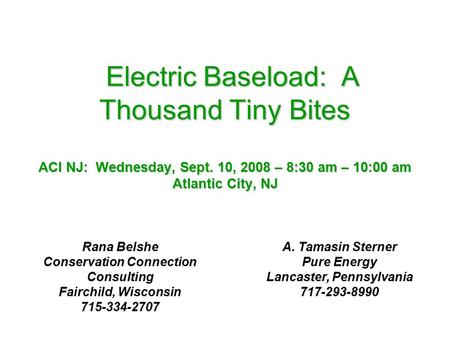 Electric Baseload: A Thousand Tiny Bites ACI NJ: Wednesday, Sept. 10, 2008 – 8:30 am – 10:00 am Atlantic City, NJ Electric Baseload: A Thousand Tiny Bites.
