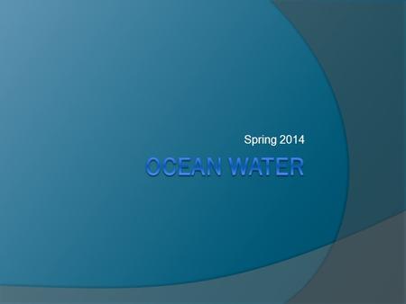 Spring 2014. Properties of Ocean Water  Physical properties of ocean water Temperature Density Color  Chemical Properties Determine its composition.
