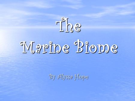 The Marine Biome By Alyssa Hope Geographical Location It is the largest of all the biomes covering three fourths of the earth's surface. It is the largest.