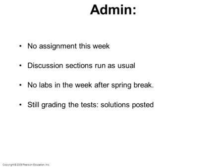 Copyright © 2009 Pearson Education, Inc. Admin: No assignment this week Discussion sections run as usual No labs in the week after spring break. Still.