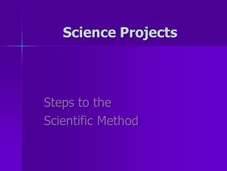 Steps to the Scientific Method Science Projects. Science Projects: Why science projects? Why science projects? –To help us answer questions and learn.